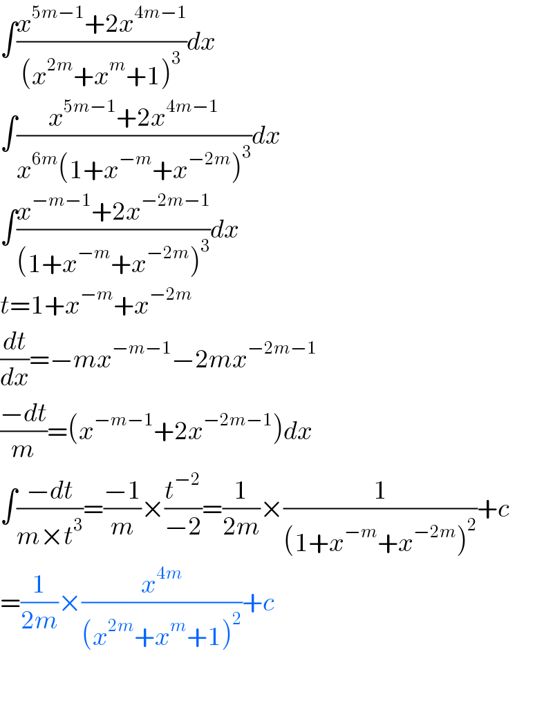 ∫((x^(5m−1) +2x^(4m−1) )/((x^(2m) +x^m +1)^3 ))dx  ∫((x^(5m−1) +2x^(4m−1) )/(x^(6m) (1+x^(−m) +x^(−2m) )^3 ))dx  ∫((x^(−m−1) +2x^(−2m−1) )/((1+x^(−m) +x^(−2m) )^3 ))dx  t=1+x^(−m) +x^(−2m)   (dt/dx)=−mx^(−m−1) −2mx^(−2m−1)   ((−dt)/m)=(x^(−m−1) +2x^(−2m−1) )dx  ∫((−dt)/(m×t^3 ))=((−1)/m)×(t^(−2) /(−2))=(1/(2m))×(1/((1+x^(−m) +x^(−2m) )^2 ))+c  =(1/(2m))×(x^(4m) /((x^(2m) +x^m +1)^2 ))+c    