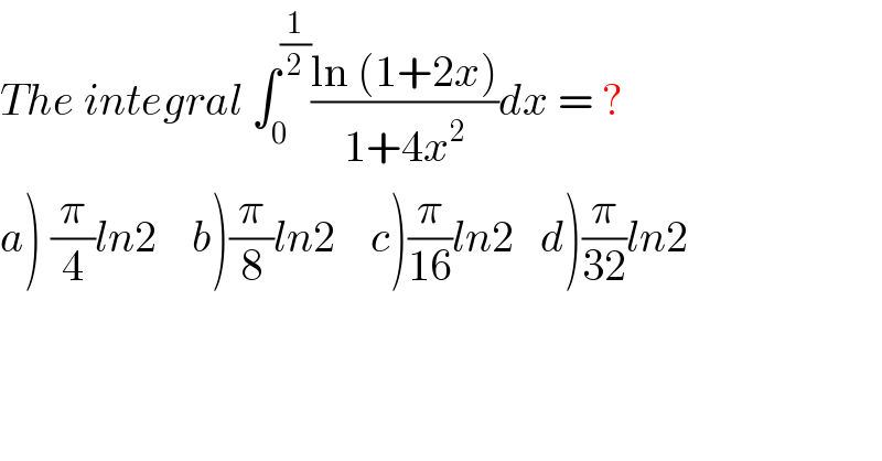 The integral ∫_0 ^(1/2) ((ln (1+2x))/(1+4x^2 ))dx = ?  a) (π/4)ln2    b)(π/8)ln2    c)(π/(16))ln2   d)(π/(32))ln2  
