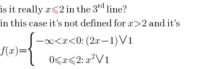 is it really x≤2 in the 3^(rd)  line?  in this case it′s not defined for x>2 and it′s  f(x)= { ((−∞<x<0: (2x−1)∨1)),((       0≤x≤2: x^2 ∨1)) :}  