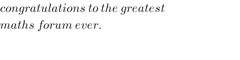 congratulations to the greatest  maths forum ever.  