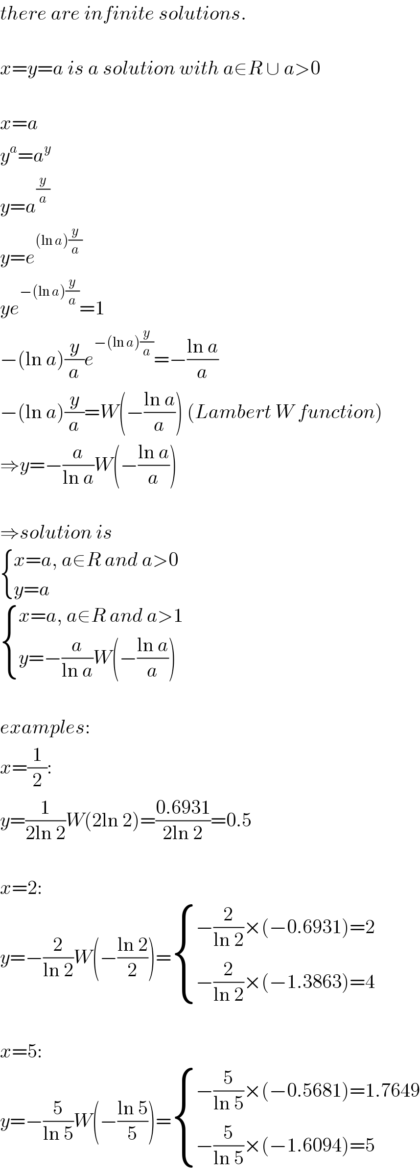 there are infinite solutions.    x=y=a is a solution with a∈R ∪ a>0    x=a  y^a =a^y   y=a^(y/a)   y=e^((ln a)(y/a))   ye^(−(ln a)(y/a)) =1  −(ln a)(y/a)e^(−(ln a)(y/a)) =−((ln a)/a)  −(ln a)(y/a)=W(−((ln a)/a)) (Lambert W function)  ⇒y=−(a/(ln a))W(−((ln a)/a))    ⇒solution is   { ((x=a, a∈R and a>0)),((y=a)) :}   { ((x=a, a∈R and a>1)),((y=−(a/(ln a))W(−((ln a)/a)))) :}    examples:  x=(1/2):  y=(1/(2ln 2))W(2ln 2)=((0.6931)/(2ln 2))=0.5    x=2:  y=−(2/(ln 2))W(−((ln 2)/2))= { ((−(2/(ln 2))×(−0.6931)=2)),((−(2/(ln 2))×(−1.3863)=4)) :}    x=5:  y=−(5/(ln 5))W(−((ln 5)/5))= { ((−(5/(ln 5))×(−0.5681)=1.7649)),((−(5/(ln 5))×(−1.6094)=5)) :}  