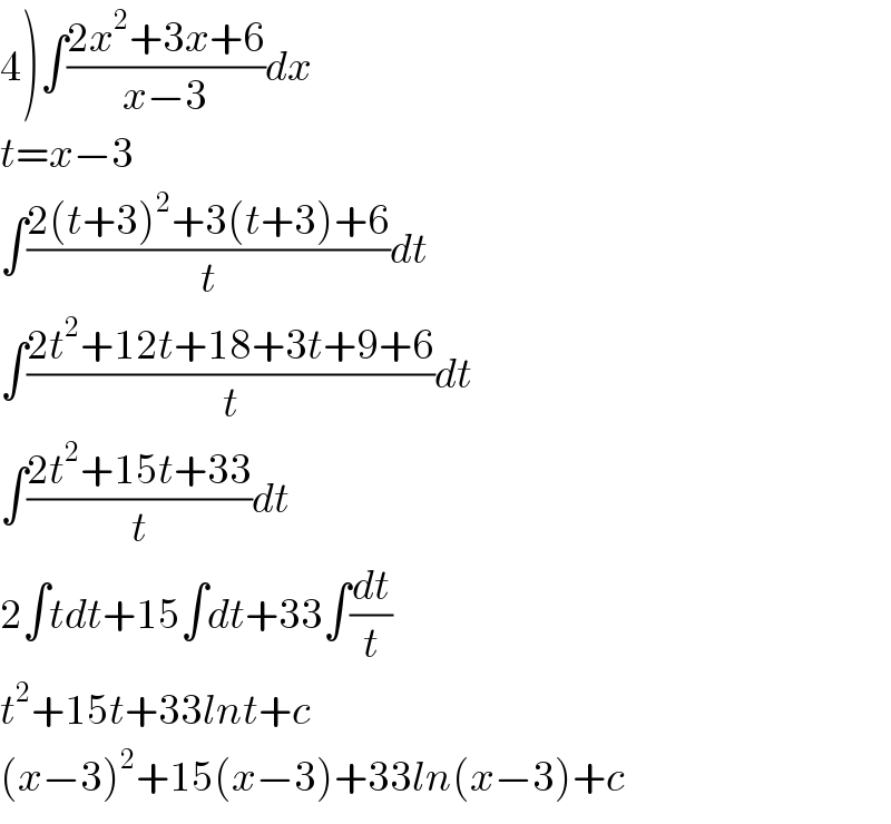 4)∫((2x^2 +3x+6)/(x−3))dx  t=x−3   ∫((2(t+3)^2 +3(t+3)+6)/t)dt  ∫((2t^2 +12t+18+3t+9+6)/t)dt  ∫((2t^2 +15t+33)/t)dt  2∫tdt+15∫dt+33∫(dt/t)  t^2 +15t+33lnt+c  (x−3)^2 +15(x−3)+33ln(x−3)+c  