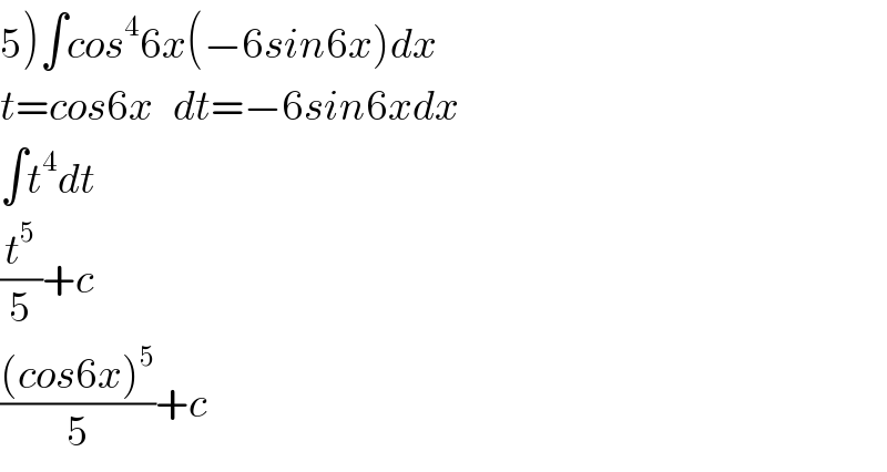 5)∫cos^4 6x(−6sin6x)dx  t=cos6x   dt=−6sin6xdx  ∫t^4 dt  (t^5 /5)+c      (((cos6x)^5 )/5)+c  