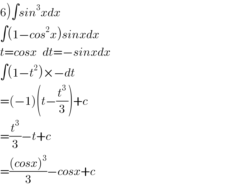 6)∫sin^3 xdx  ∫(1−cos^2 x)sinxdx  t=cosx   dt=−sinxdx  ∫(1−t^2 )×−dt  =(−1)(t−(t^3 /3))+c  =(t^3 /3)−t+c  =(((cosx)^3 )/3)−cosx+c  