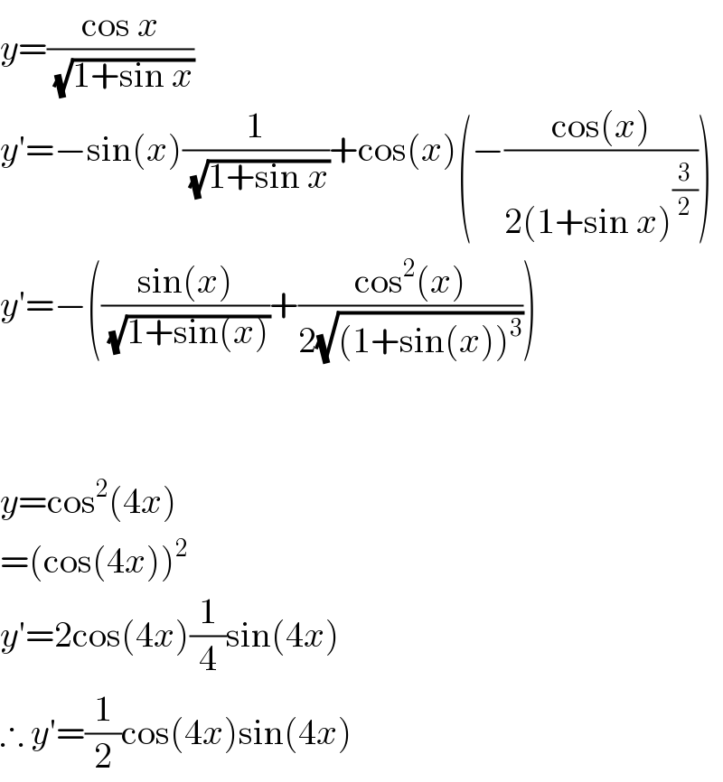 y=((cos x)/(√(1+sin x)))  y′=−sin(x)(1/(√(1+sin x)))+cos(x)(−((cos(x))/(2(1+sin x)^(3/2) )))  y′=−(((sin(x))/(√(1+sin(x))))+((cos^2 (x))/(2(√((1+sin(x))^3 )))))      y=cos^2 (4x)  =(cos(4x))^2   y′=2cos(4x)(1/4)sin(4x)  ∴ y′=(1/2)cos(4x)sin(4x)  
