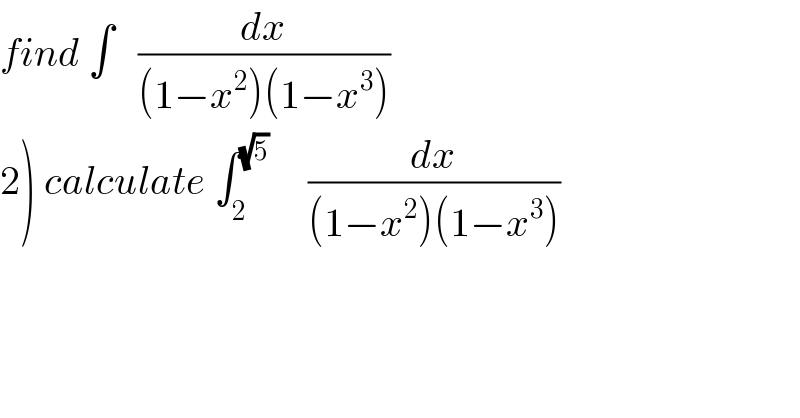 find ∫   (dx/((1−x^2 )(1−x^3 )))  2) calculate ∫_2 ^(√5)      (dx/((1−x^2 )(1−x^3 )))  