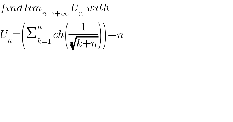 find lim_(n→+∞)  U_n   with  U_n =(Σ_(k=1) ^(n )  ch((1/(√(k+n)))))−n    