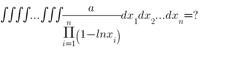 ∫∫∫∫...∫∫∫(a/(Π_(i=1) ^n (1−lnx_i )))dx_1 dx_2 ...dx_n =?  