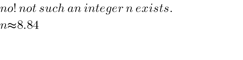 no! not such an integer n exists.  n≈8.84  