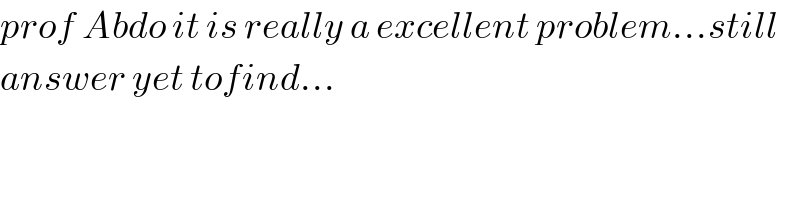 prof Abdo it is really a excellent problem...still  answer yet tofind...  