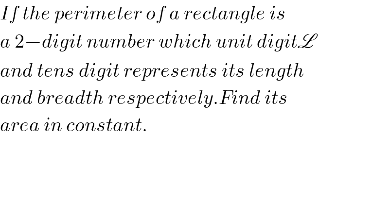 If the perimeter of a rectangle is  a 2−digit number which unit digitL  and tens digit represents its length  and breadth respectively.Find its  area in constant.  