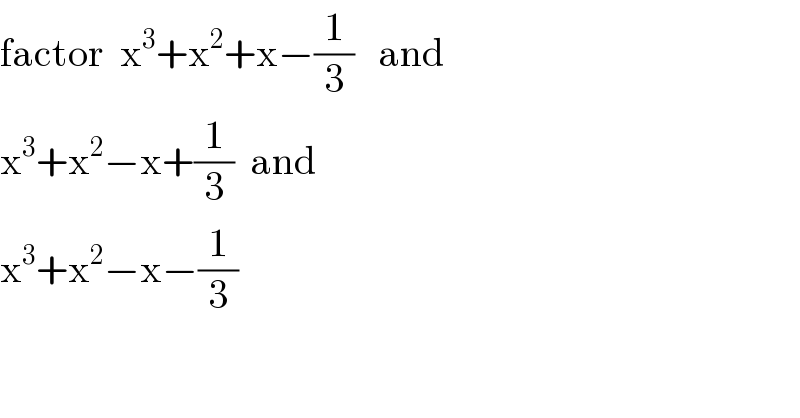 factor  x^3 +x^2 +x−(1/3)   and  x^3 +x^2 −x+(1/3)  and  x^3 +x^2 −x−(1/3)  