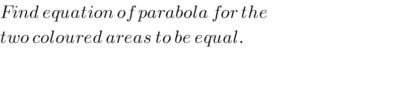Find equation of parabola for the  two coloured areas to be equal.  
