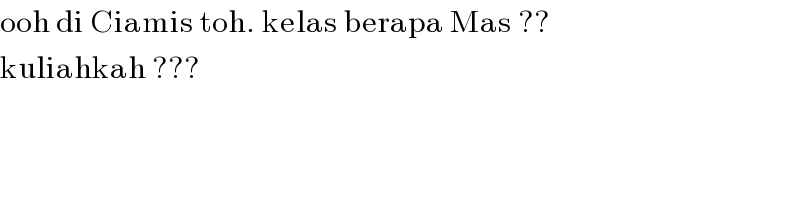 ooh di Ciamis toh. kelas berapa Mas ??  kuliahkah ???  