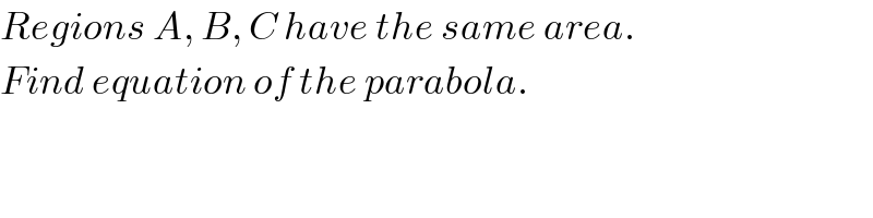 Regions A, B, C have the same area.  Find equation of the parabola.  