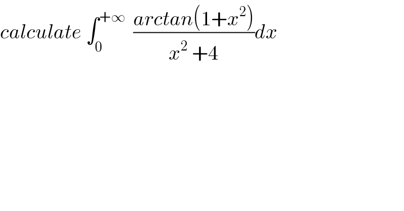 calculate ∫_0 ^(+∞)   ((arctan(1+x^2 ))/(x^2  +4))dx  