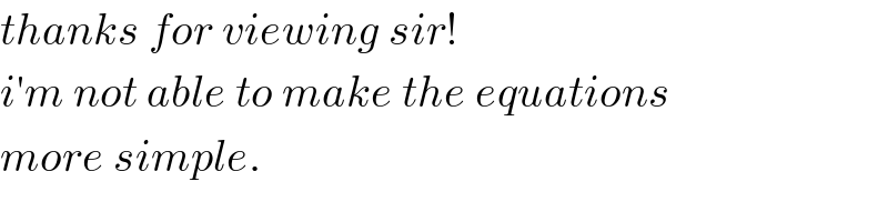 thanks for viewing sir!  i′m not able to make the equations  more simple.  