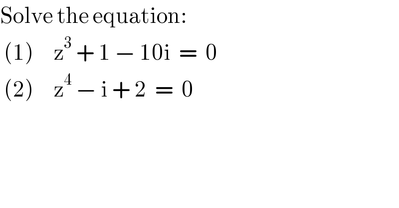Solve the equation:        (1)     z^3  + 1 − 10i  =  0   (2)     z^4  − i + 2  =  0  