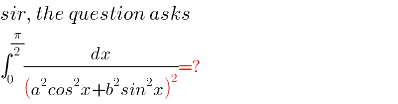 sir, the question asks   ∫_0 ^(π/2) (dx/((a^2 cos^2 x+b^2 sin^2 x)^2 ))=?  