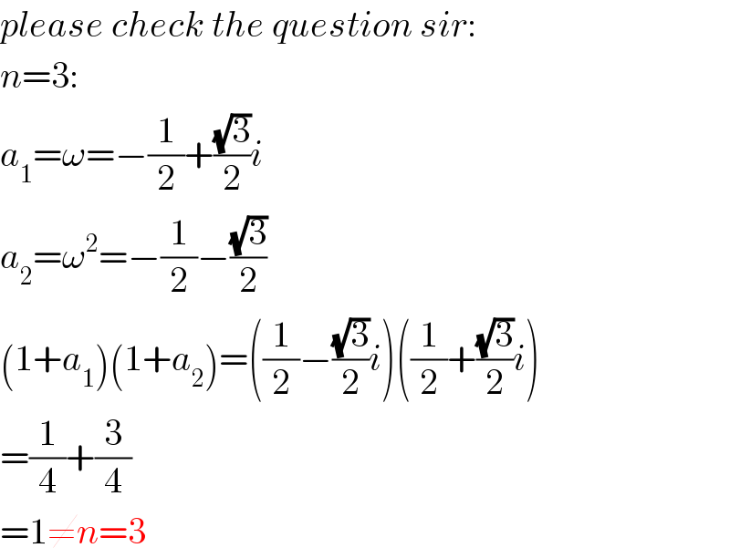 please check the question sir:  n=3:  a_1 =ω=−(1/2)+((√3)/2)i  a_2 =ω^2 =−(1/2)−((√3)/2)  (1+a_1 )(1+a_2 )=((1/2)−((√3)/2)i)((1/2)+((√3)/2)i)  =(1/4)+(3/4)  =1≠n=3  