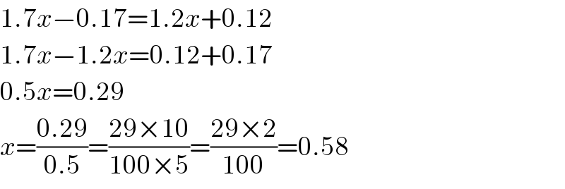 1.7x−0.17=1.2x+0.12  1.7x−1.2x=0.12+0.17  0.5x=0.29  x=((0.29)/(0.5))=((29×10)/(100×5))=((29×2)/(100))=0.58  