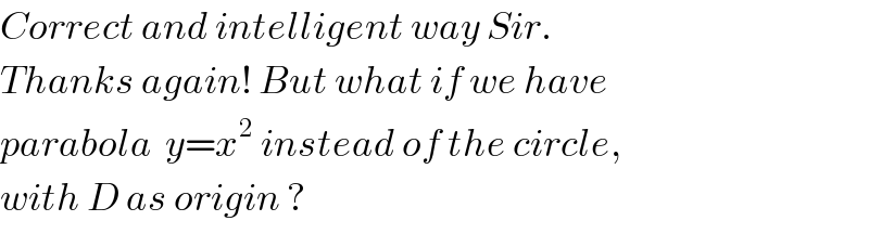 Correct and intelligent way Sir.  Thanks again! But what if we have  parabola  y=x^2  instead of the circle,  with D as origin ?  