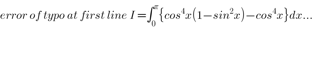 error of typo at first line I =∫_0 ^π {cos^4 x(1−sin^2 x)−cos^4 x}dx...  