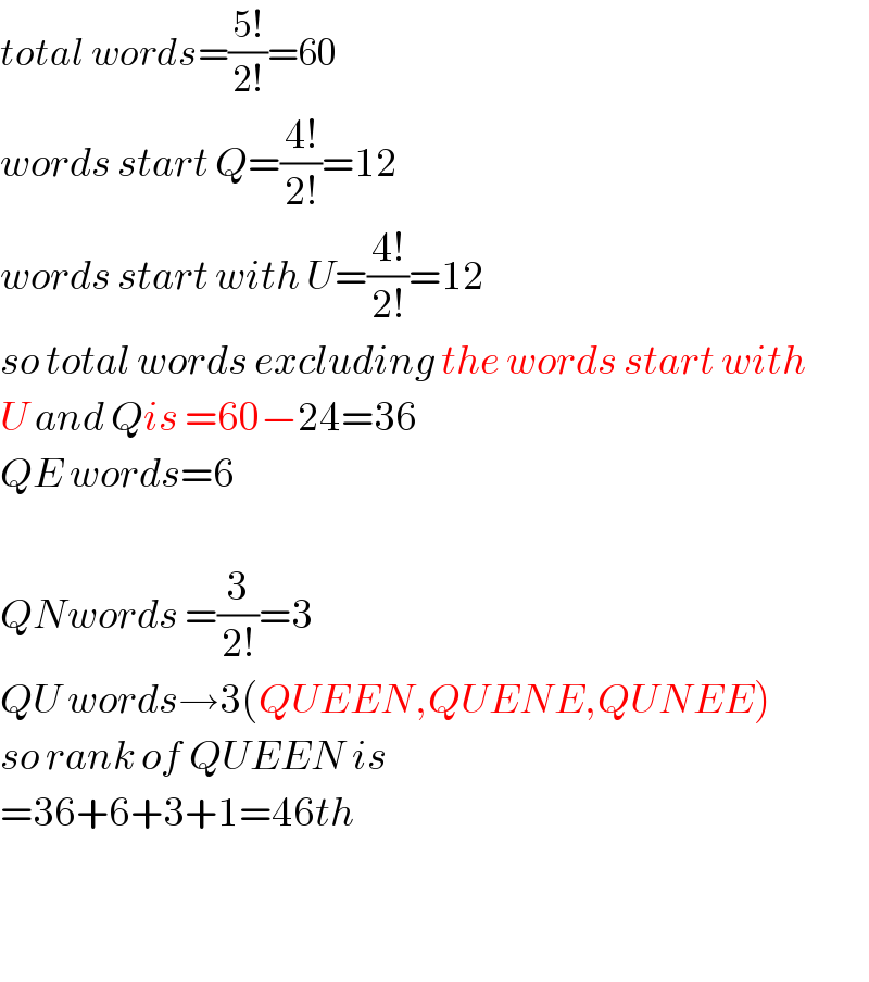 total words=((5!)/(2!))=60  words start Q=((4!)/(2!))=12  words start with U=((4!)/(2!))=12  so total words excluding the words start with  U and Qis =60−24=36  QE words=6    QNwords =(3/(2!))=3  QU words→3(QUEEN,QUENE,QUNEE)  so rank of QUEEN is  =36+6+3+1=46th      