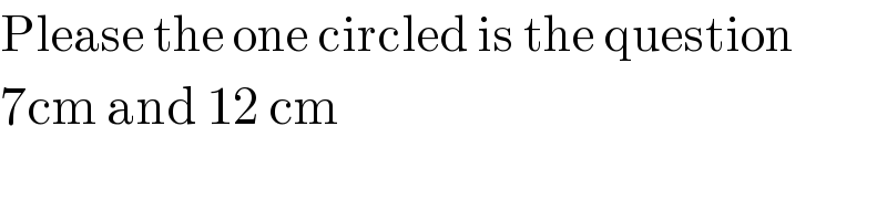 Please the one circled is the question  7cm and 12 cm  