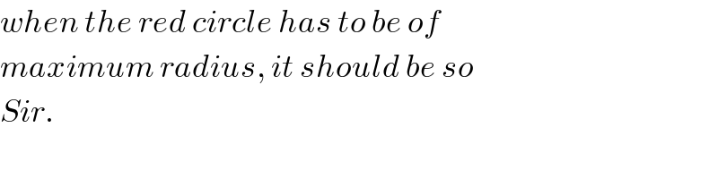 when the red circle has to be of  maximum radius, it should be so  Sir.  