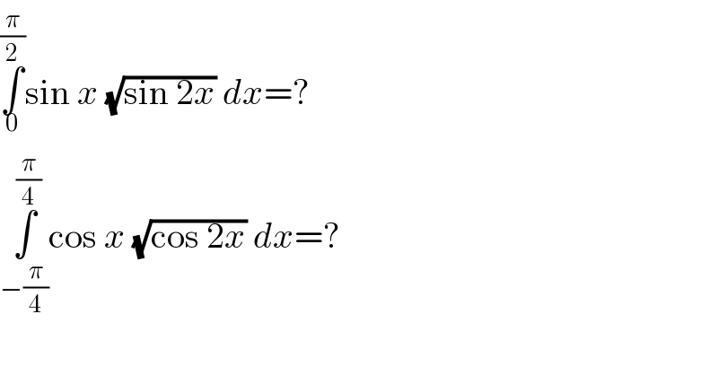 ∫_0 ^(π/2) sin x (√(sin 2x)) dx=?  ∫_(−(π/4)) ^(π/4) cos x (√(cos 2x)) dx=?  