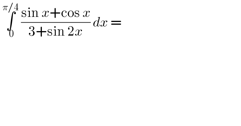  ∫_( 0) ^(π/4)  ((sin x+cos x)/(3+sin 2x)) dx =  