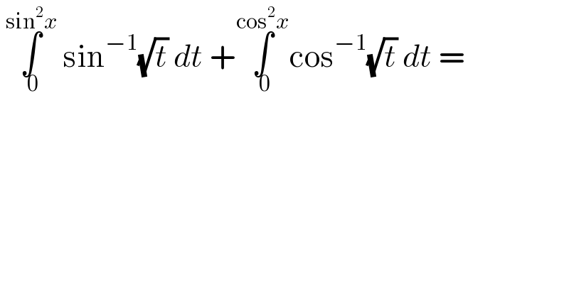  ∫_( 0) ^(sin^2 x)  sin^(−1) (√t) dt +∫_( 0) ^(cos^2 x) cos^(−1) (√t) dt =  