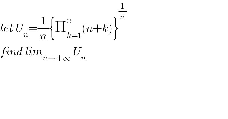 let U_n =(1/n){Π_(k=1) ^n (n+k)}^(1/n)   find lim_(n→+∞)  U_n   