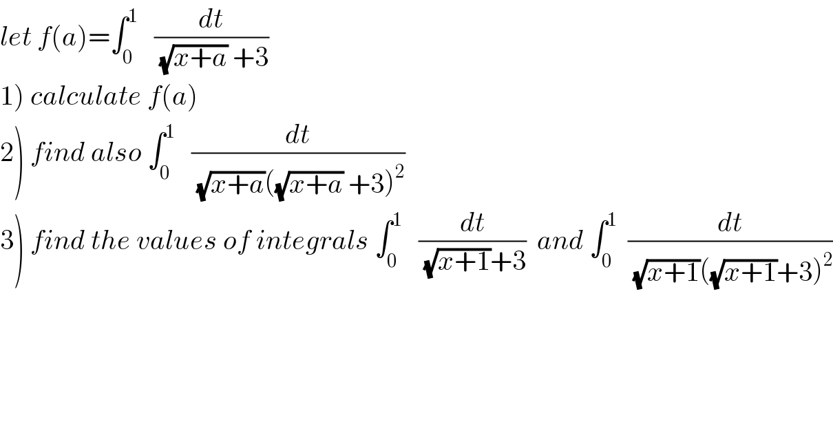 let f(a)=∫_0 ^1    (dt/((√(x+a)) +3))  1) calculate f(a)  2) find also ∫_0 ^1    (dt/((√(x+a))((√(x+a)) +3)^2 ))  3) find the values of integrals ∫_0 ^1    (dt/((√(x+1))+3))  and ∫_0 ^1   (dt/((√(x+1))((√(x+1))+3)^2 ))  