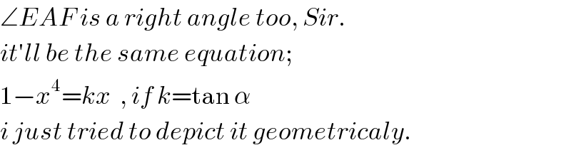 ∠EAF is a right angle too, Sir.  it′ll be the same equation;   1−x^4 =kx  , if k=tan α  i just tried to depict it geometricaly.  