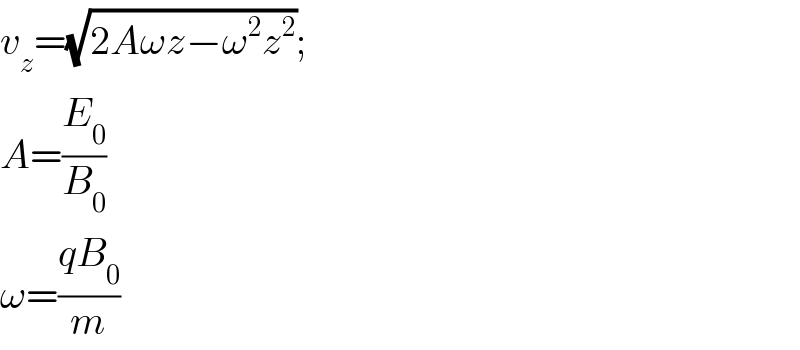 v_z =(√(2Aωz−ω^2 z^2 ));  A=(E_0 /B_0 )  ω=((qB_0 )/m)  
