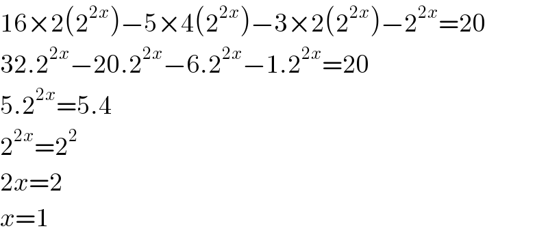 16×2(2^(2x) )−5×4(2^(2x) )−3×2(2^(2x) )−2^(2x) =20  32.2^(2x) −20.2^(2x) −6.2^(2x) −1.2^(2x) =20  5.2^(2x) =5.4  2^(2x) =2^2   2x=2  x=1  