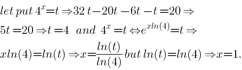 let put 4^x =t ⇒32 t−20t −6t −t =20 ⇒  5t =20 ⇒t =4   and  4^x  =t ⇔e^(xln(4)) =t ⇒  xln(4)=ln(t) ⇒x=((ln(t))/(ln(4))) but ln(t)=ln(4) ⇒x=1.  