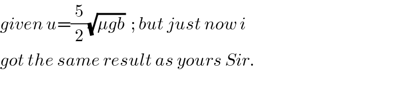 given u=(5/2)(√(μgb))  ; but just now i  got the same result as yours Sir.  