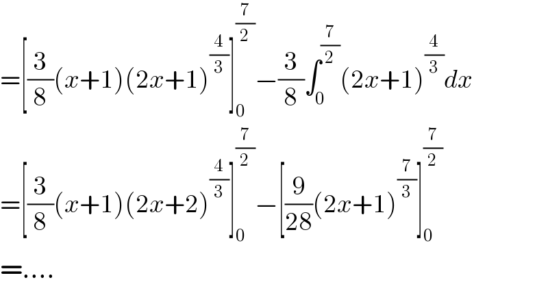 =[(3/8)(x+1)(2x+1)^(4/3) ]_0 ^(7/2) −(3/8)∫_0 ^(7/2) (2x+1)^(4/3) dx  =[(3/8)(x+1)(2x+2)^(4/3) ]_0 ^(7/2) −[(9/(28))(2x+1)^(7/3) ]_0 ^(7/2)   =....  