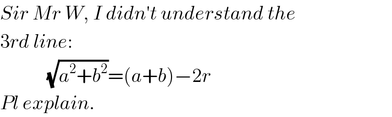 Sir Mr W, I didn′t understand the  3rd line:               (√(a^2 +b^2 ))=(a+b)−2r  Pl explain.  