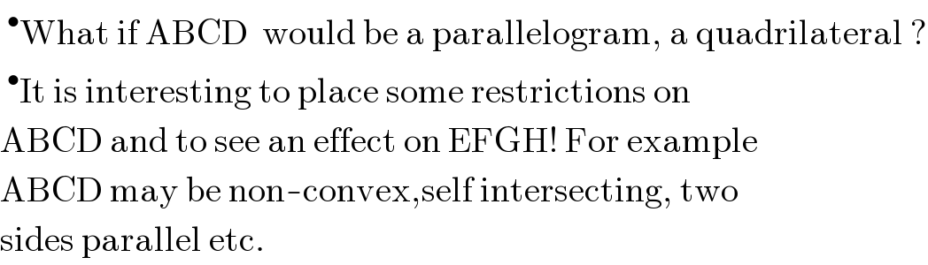 ^• What if ABCD  would be a parallelogram, a quadrilateral ?  ^• It is interesting to place some restrictions on  ABCD and to see an effect on EFGH! For example  ABCD may be non-convex,self intersecting, two  sides parallel etc.  