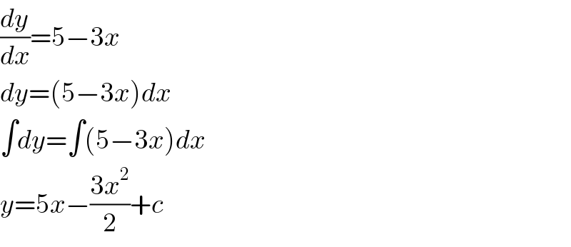 (dy/dx)=5−3x  dy=(5−3x)dx  ∫dy=∫(5−3x)dx  y=5x−((3x^2 )/2)+c  