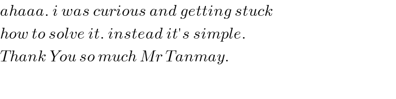 ahaaa. i was curious and getting stuck   how to solve it. instead it′s simple.  Thank You so much Mr Tanmay.   