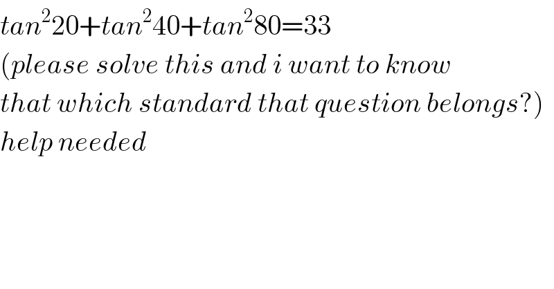 tan^2 20+tan^2 40+tan^2 80=33     (please solve this and i want to know   that which standard that question belongs?)  help needed  