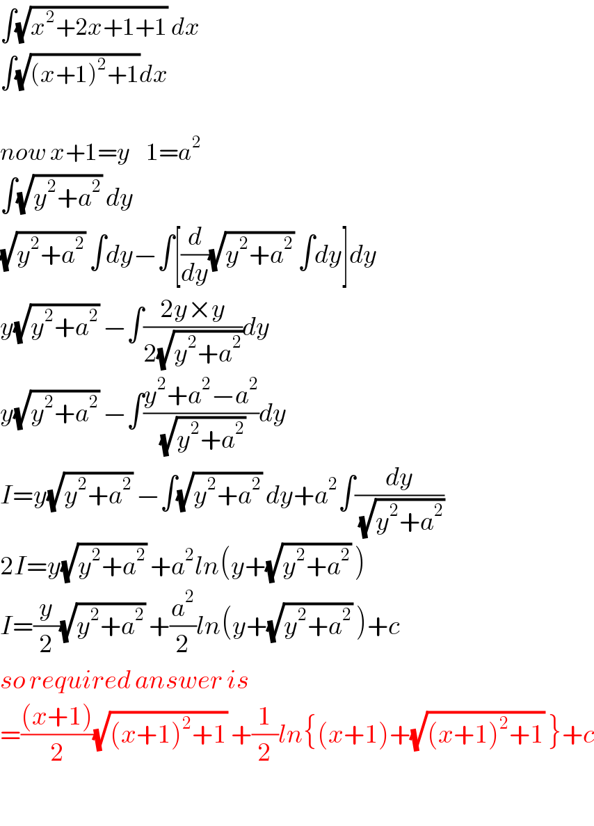 ∫(√(x^2 +2x+1+1)) dx  ∫(√((x+1)^2 +1))dx    now x+1=y    1=a^2   ∫(√(y^2 +a^2 )) dy  (√(y^2 +a^2 )) ∫dy−∫[(d/dy)(√(y^2 +a^2 )) ∫dy]dy  y(√(y^2 +a^2 )) −∫((2y×y)/(2(√(y^2 +a^2 ))))dy  y(√(y^2 +a^2 )) −∫((y^2 +a^2 −a^2 )/(√(y^2 +a^2 )))dy  I=y(√(y^2 +a^2 )) −∫(√(y^2 +a^2 )) dy+a^2 ∫(dy/(√(y^2 +a^2 )))  2I=y(√(y^2 +a^2 )) +a^2 ln(y+(√(y^2 +a^2 )) )  I=(y/2)(√(y^2 +a^2 )) +(a^2 /2)ln(y+(√(y^2 +a^2 )) )+c  so required answer is  =(((x+1))/2)(√((x+1)^2 +1)) +(1/2)ln{(x+1)+(√((x+1)^2 +1)) }+c    