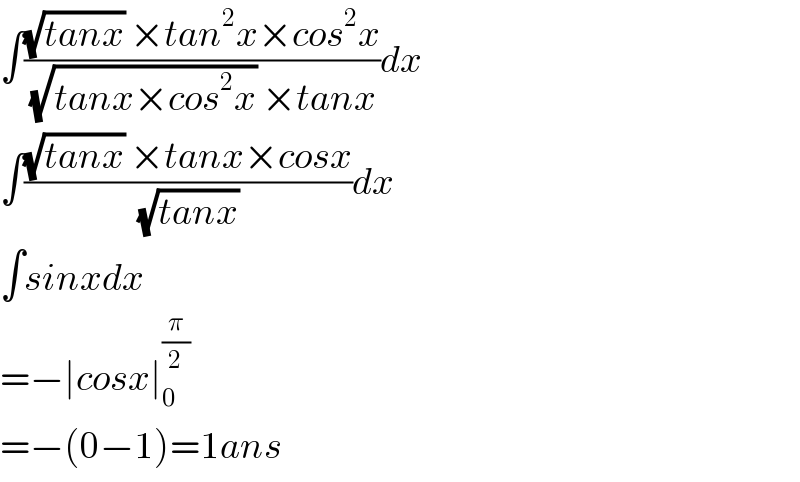 ∫(((√(tanx)) ×tan^2 x×cos^2 x)/((√(tanx×cos^2 x)) ×tanx))dx  ∫(((√(tanx)) ×tanx×cosx)/((√(tanx)) ))dx  ∫sinxdx  =−∣cosx∣_0 ^(π/2)    =−(0−1)=1ans  