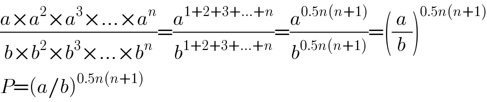 ((a×a^2 ×a^3 ×...×a^n )/(b×b^2 ×b^3 ×...×b^n ))=(a^(1+2+3+...+n) /b^(1+2+3+...+n) )=(a^(0.5n(n+1)) /b^(0.5n(n+1)) )=((a/b))^(0.5n(n+1))   P=(a/b)^(0.5n(n+1))   