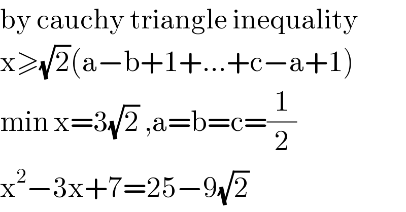 by cauchy triangle inequality  x≥(√2)(a−b+1+...+c−a+1)  min x=3(√2) ,a=b=c=(1/2)  x^2 −3x+7=25−9(√2)  